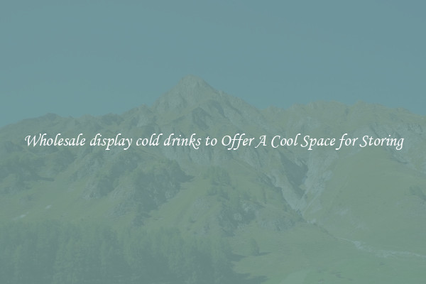 Wholesale display cold drinks to Offer A Cool Space for Storing