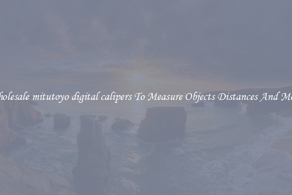 Wholesale mitutoyo digital calipers To Measure Objects Distances And More!