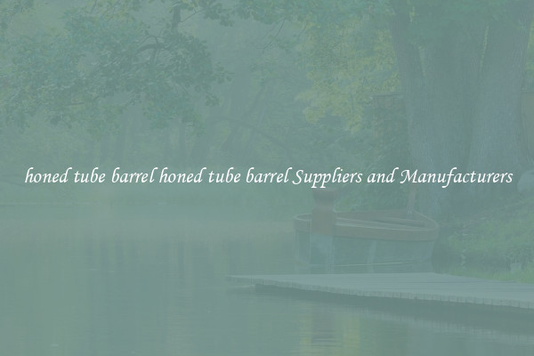 honed tube barrel honed tube barrel Suppliers and Manufacturers