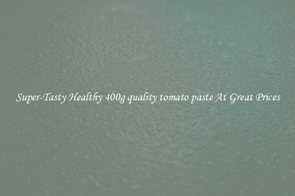 Super-Tasty Healthy 400g quality tomato paste At Great Prices