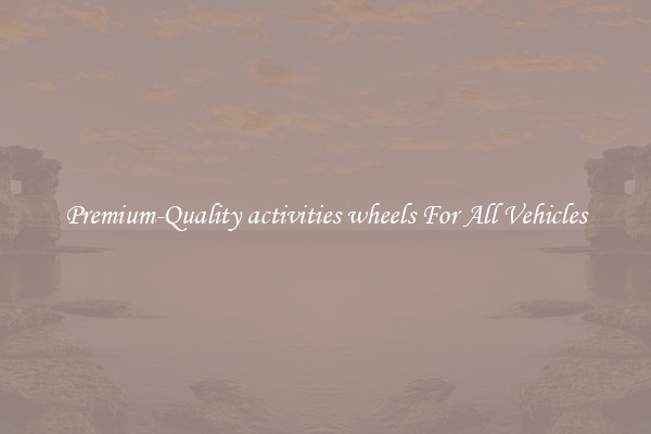Premium-Quality activities wheels For All Vehicles