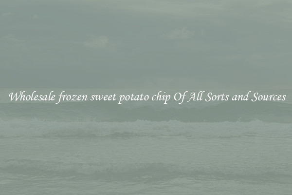 Wholesale frozen sweet potato chip Of All Sorts and Sources