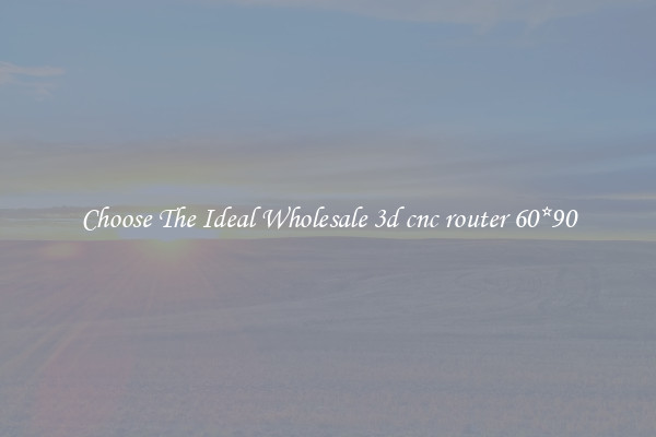 Choose The Ideal Wholesale 3d cnc router 60*90
