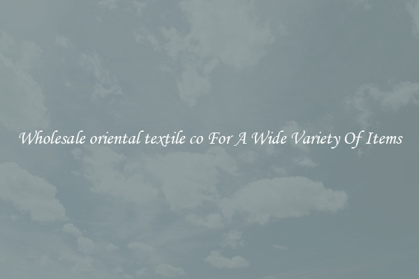 Wholesale oriental textile co For A Wide Variety Of Items
