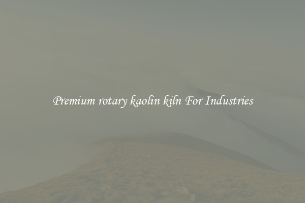 Premium rotary kaolin kiln For Industries