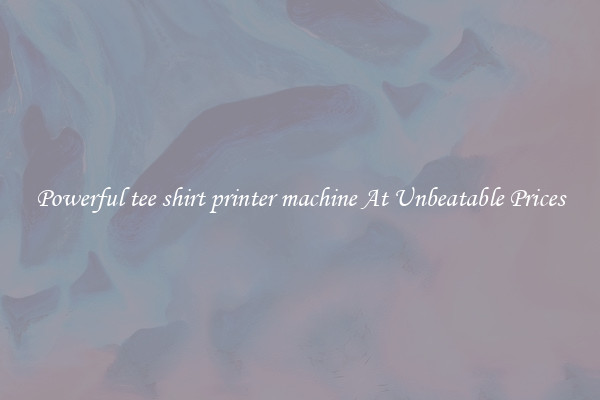 Powerful tee shirt printer machine At Unbeatable Prices