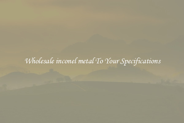 Wholesale inconel metal To Your Specifications