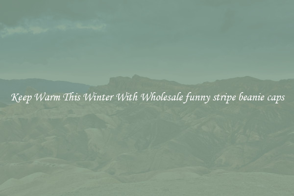 Keep Warm This Winter With Wholesale funny stripe beanie caps