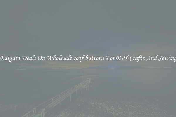 Bargain Deals On Wholesale roof buttons For DIY Crafts And Sewing