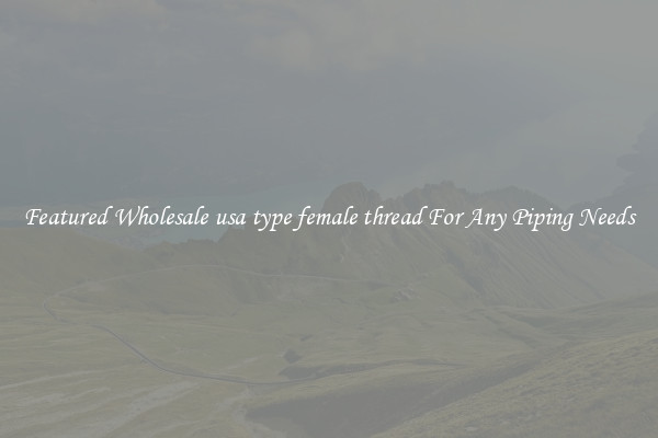 Featured Wholesale usa type female thread For Any Piping Needs