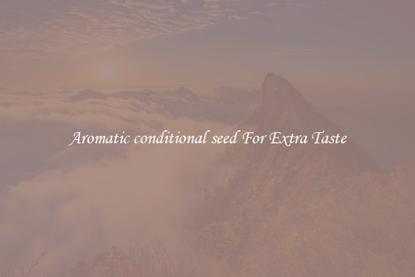 Aromatic conditional seed For Extra Taste
