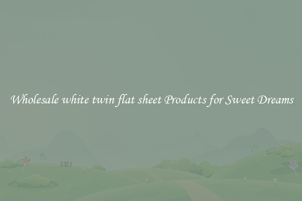 Wholesale white twin flat sheet Products for Sweet Dreams