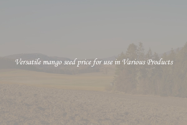 Versatile mango seed price for use in Various Products
