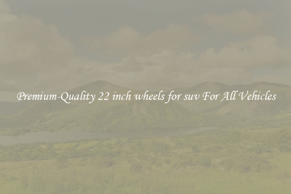 Premium-Quality 22 inch wheels for suv For All Vehicles