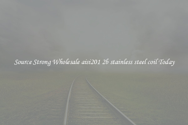 Source Strong Wholesale aisi201 2b stainless steel coil Today