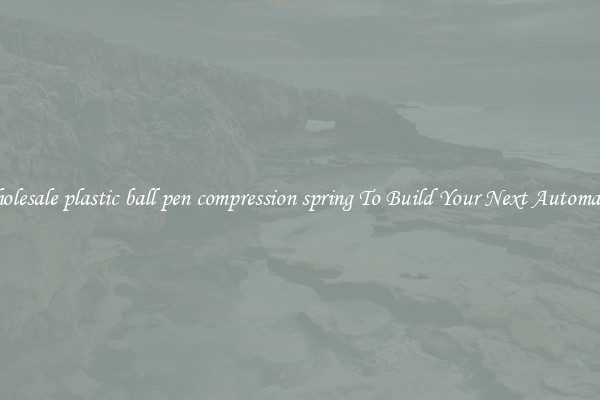Wholesale plastic ball pen compression spring To Build Your Next Automaton