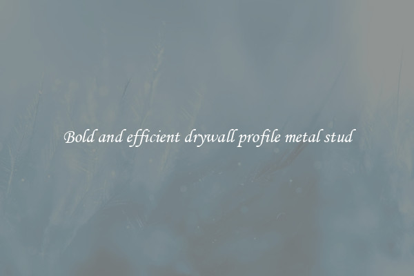 Bold and efficient drywall profile metal stud