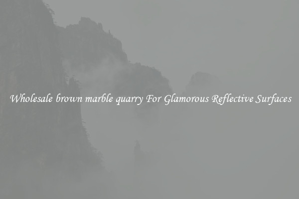 Wholesale brown marble quarry For Glamorous Reflective Surfaces