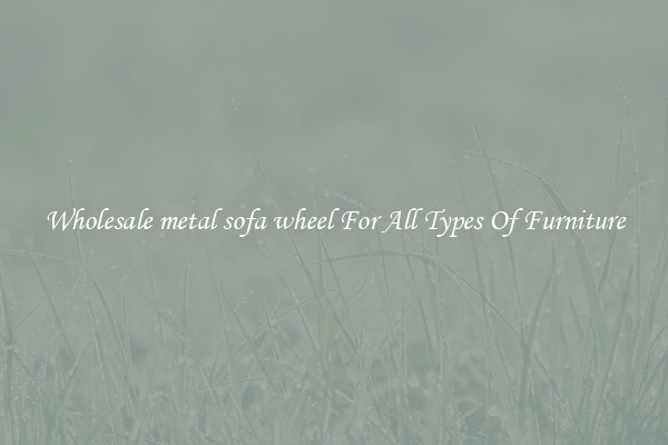 Wholesale metal sofa wheel For All Types Of Furniture