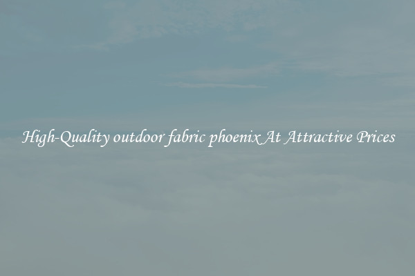 High-Quality outdoor fabric phoenix At Attractive Prices