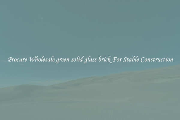 Procure Wholesale green solid glass brick For Stable Construction