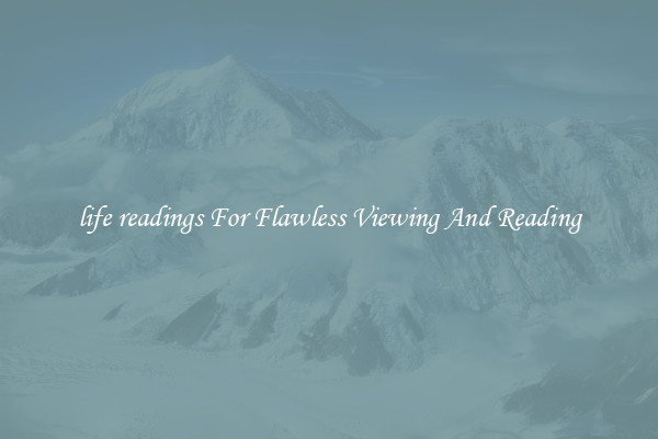 life readings For Flawless Viewing And Reading