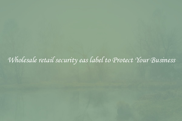 Wholesale retail security eas label to Protect Your Business
