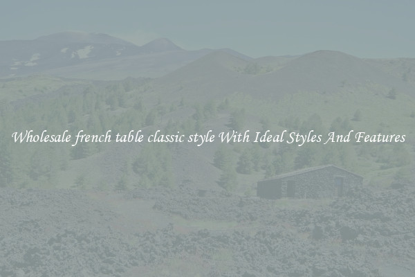 Wholesale french table classic style With Ideal Styles And Features