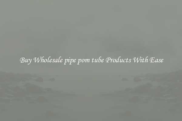 Buy Wholesale pipe pom tube Products With Ease