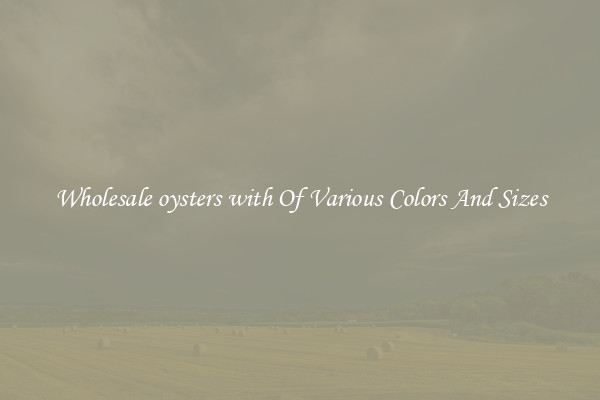 Wholesale oysters with Of Various Colors And Sizes
