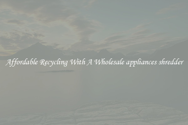 Affordable Recycling With A Wholesale appliances shredder
