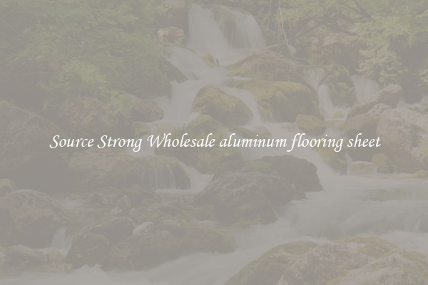 Source Strong Wholesale aluminum flooring sheet