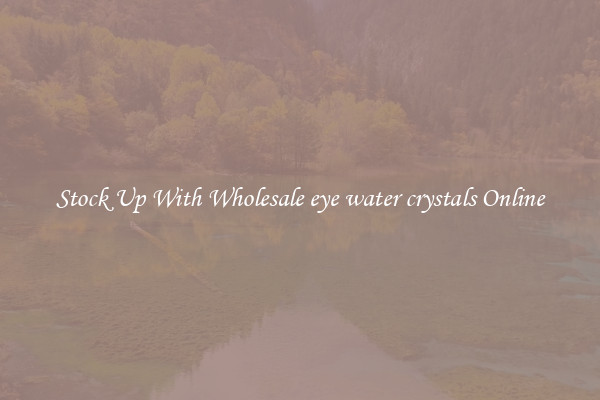 Stock Up With Wholesale eye water crystals Online