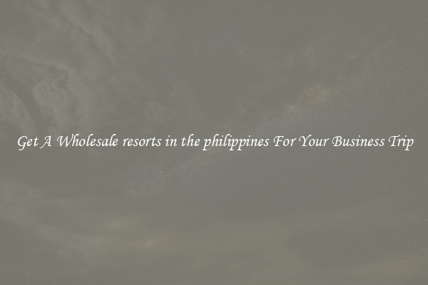Get A Wholesale resorts in the philippines For Your Business Trip