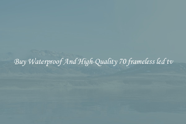 Buy Waterproof And High-Quality 70 frameless led tv