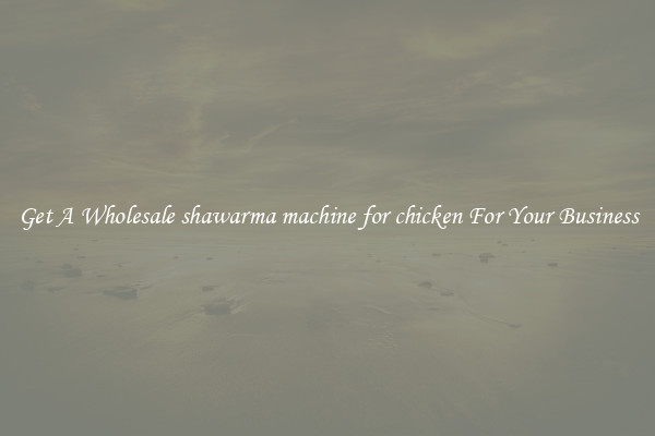Get A Wholesale shawarma machine for chicken For Your Business