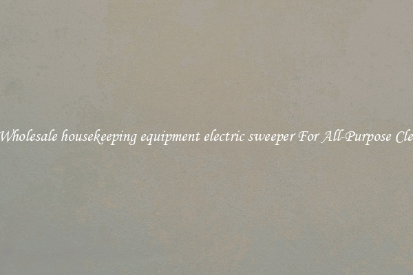 Buy Wholesale housekeeping equipment electric sweeper For All-Purpose Cleaning