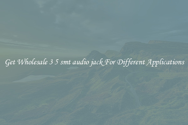 Get Wholesale 3 5 smt audio jack For Different Applications